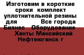 Изготовим в короткие сроки  комплект уплотнительной резины для XRB 6,  - Все города Бизнес » Оборудование   . Ханты-Мансийский,Нефтеюганск г.